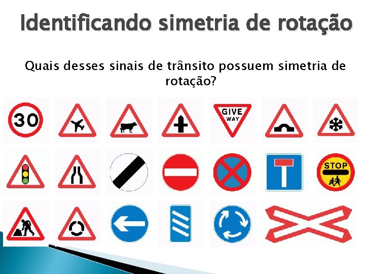 Identificando simetria de rotação Quais desses sinais de trânsito possuem simetria de rotação? 