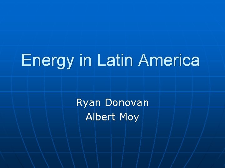 Energy in Latin America Ryan Donovan Albert Moy 