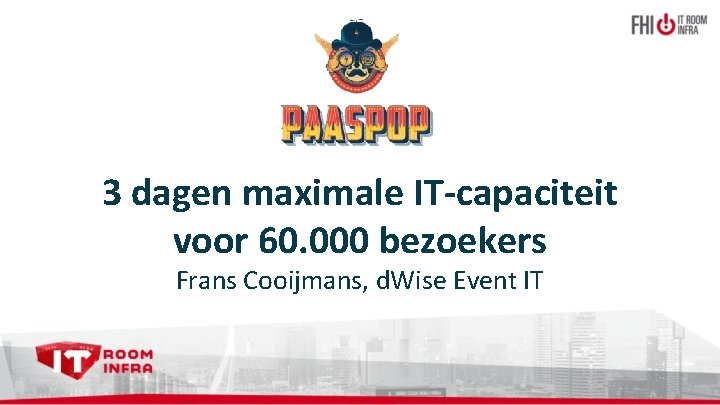 3 dagen maximale IT-capaciteit voor 60. 000 bezoekers Frans Cooijmans, d. Wise Event IT