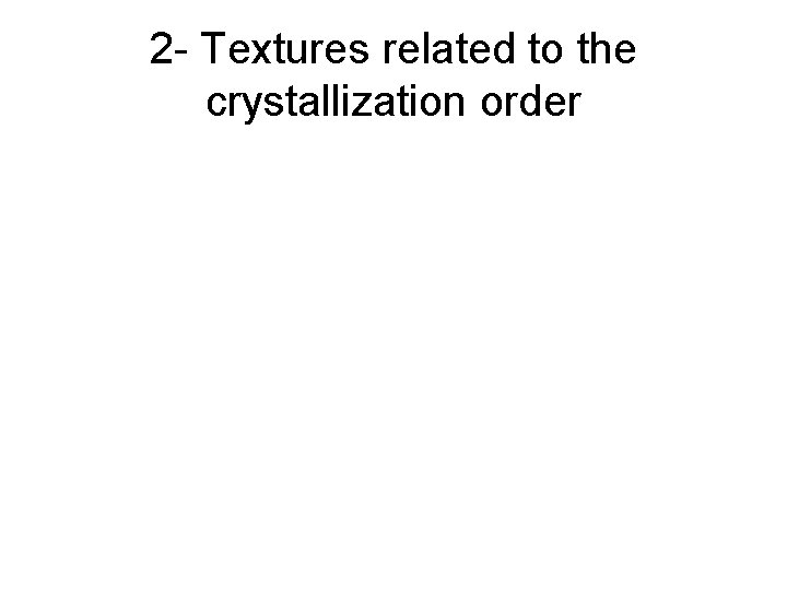 2 - Textures related to the crystallization order 