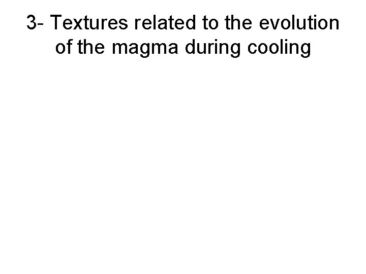 3 - Textures related to the evolution of the magma during cooling 