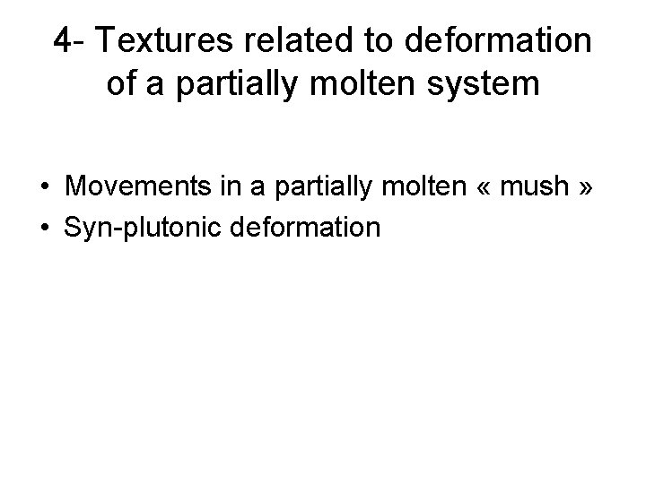 4 - Textures related to deformation of a partially molten system • Movements in