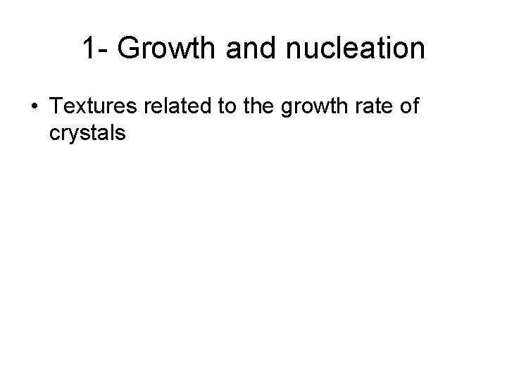 1 - Growth and nucleation • Textures related to the growth rate of crystals