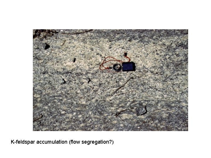 K-feldspar accumulation (flow segregation? ) 