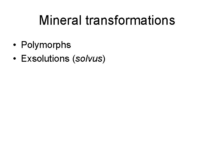 Mineral transformations • Polymorphs • Exsolutions (solvus) 