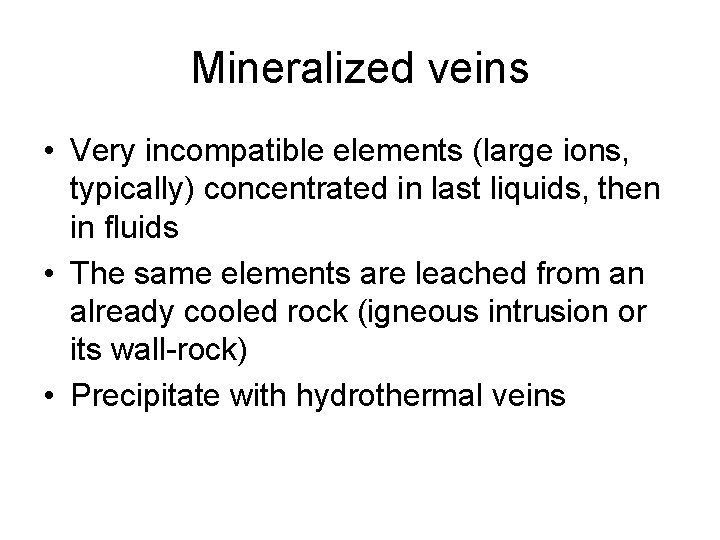 Mineralized veins • Very incompatible elements (large ions, typically) concentrated in last liquids, then