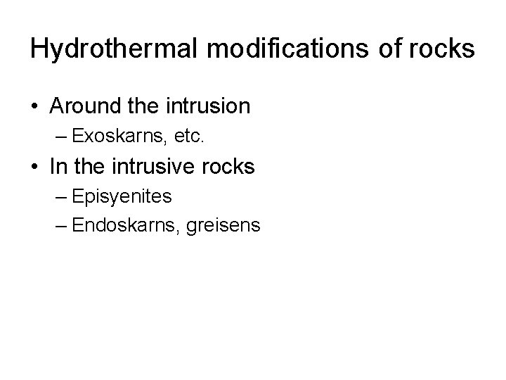 Hydrothermal modifications of rocks • Around the intrusion – Exoskarns, etc. • In the