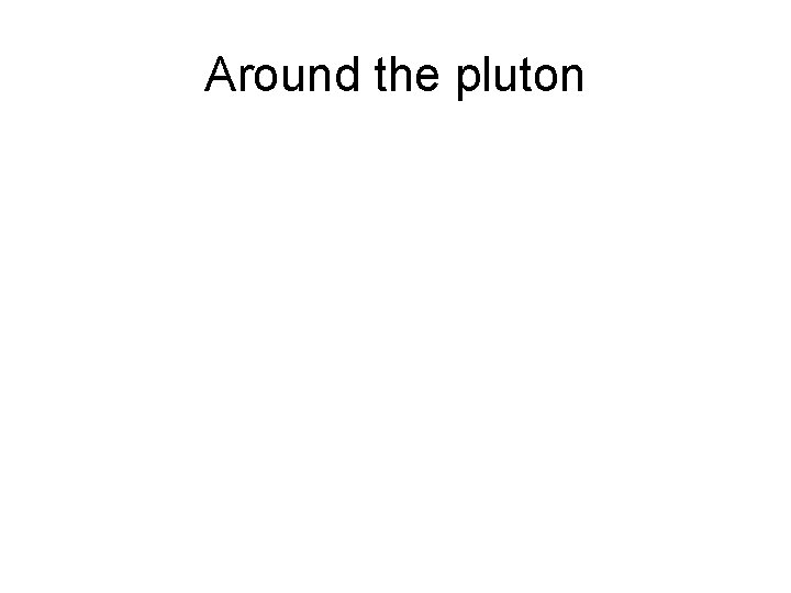 Around the pluton 