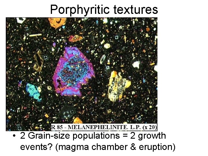 Porphyritic textures • 2 Grain-size populations = 2 growth events? (magma chamber & eruption)