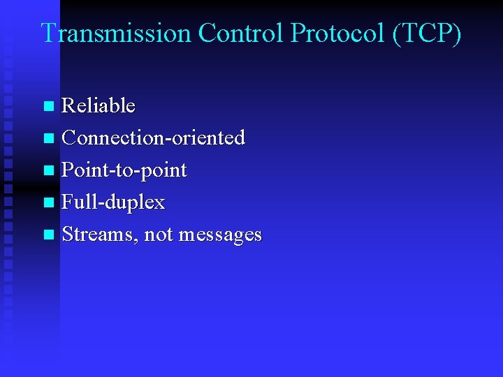 Transmission Control Protocol (TCP) Reliable n Connection-oriented n Point-to-point n Full-duplex n Streams, not