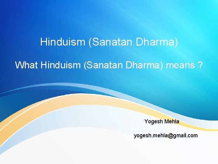 Hinduism (Sanatan Dharma) What Hinduism (Sanatan Dharma) means ? Yogesh Mehla yogesh. mehla@gmail. com