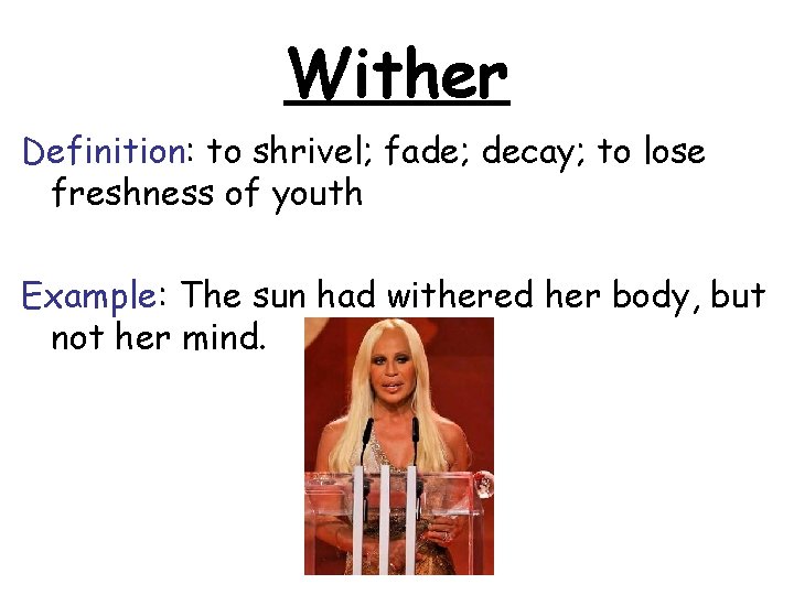 Wither Definition: to shrivel; fade; decay; to lose freshness of youth Example: The sun