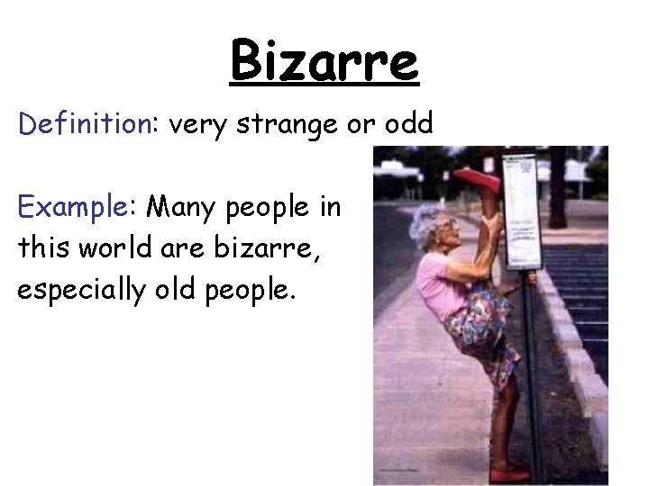 Bizarre Definition: very strange or odd Example: Many people in this world are bizarre,