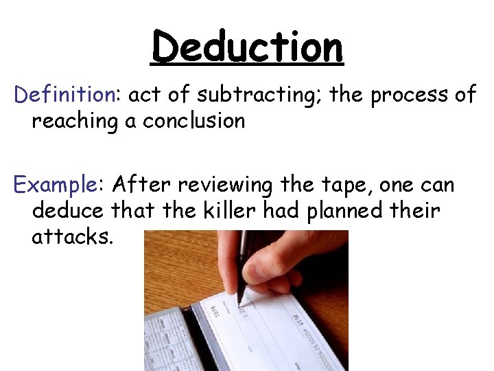 Deduction Definition: act of subtracting; the process of reaching a conclusion Example: After reviewing