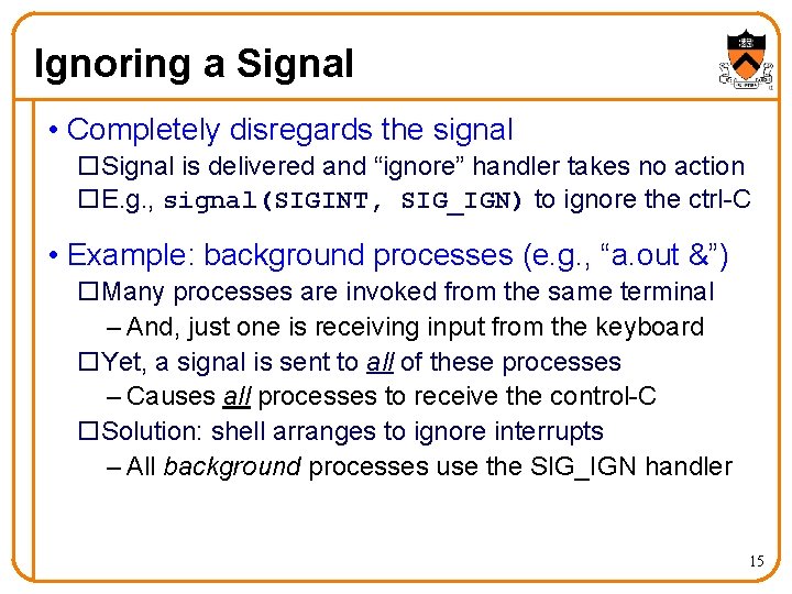 Ignoring a Signal • Completely disregards the signal o. Signal is delivered and “ignore” Ignoring a Signal • Completely disregards the signal o. Signal is delivered and “ignore”