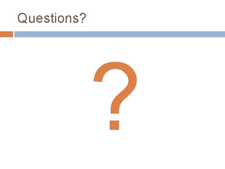 Questions? ? 