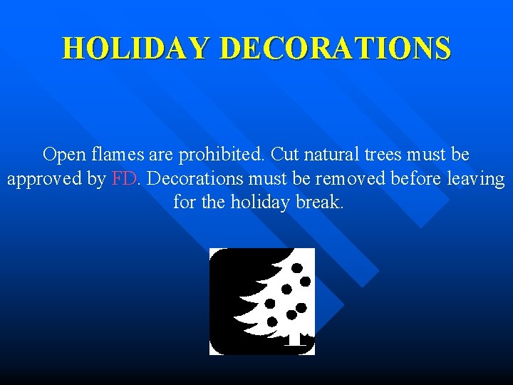 HOLIDAY DECORATIONS Open flames are prohibited. Cut natural trees must be approved by FD.