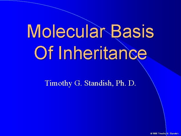 Molecular Basis Of Inheritance Timothy G. Standish, Ph. D. © 1999 Timothy G. Standish