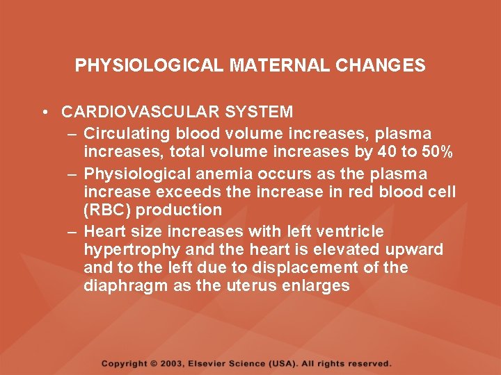PHYSIOLOGICAL MATERNAL CHANGES • CARDIOVASCULAR SYSTEM – Circulating blood volume increases, plasma increases, total