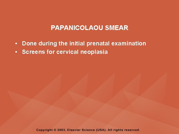 PAPANICOLAOU SMEAR • Done during the initial prenatal examination • Screens for cervical neoplasia