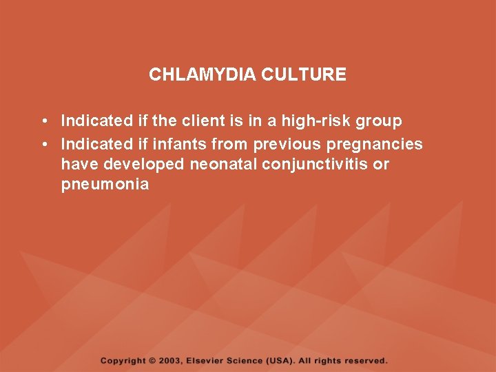 CHLAMYDIA CULTURE • Indicated if the client is in a high-risk group • Indicated