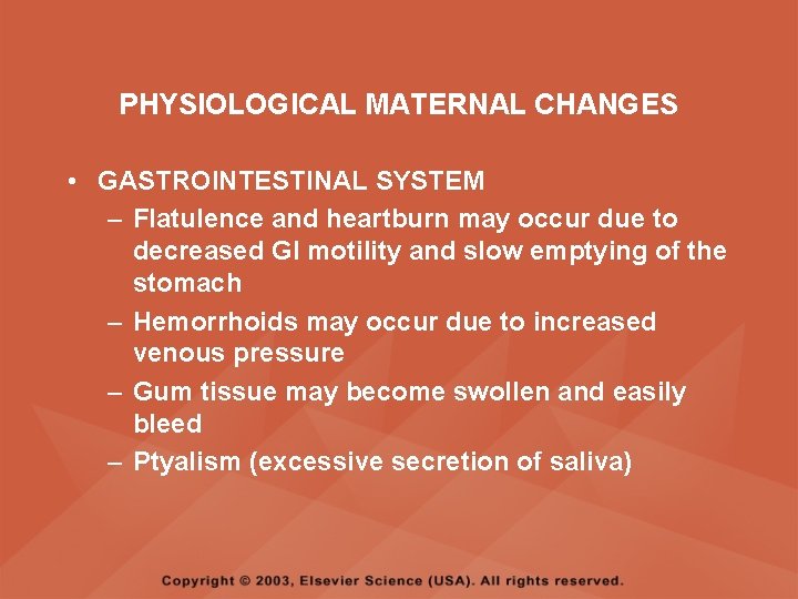 PHYSIOLOGICAL MATERNAL CHANGES • GASTROINTESTINAL SYSTEM – Flatulence and heartburn may occur due to