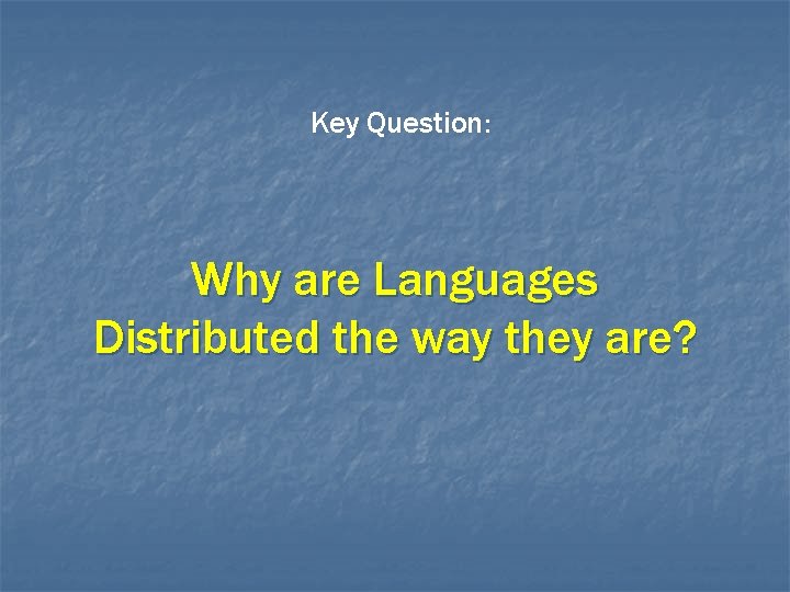 Key Question: Why are Languages Distributed the way they are? 