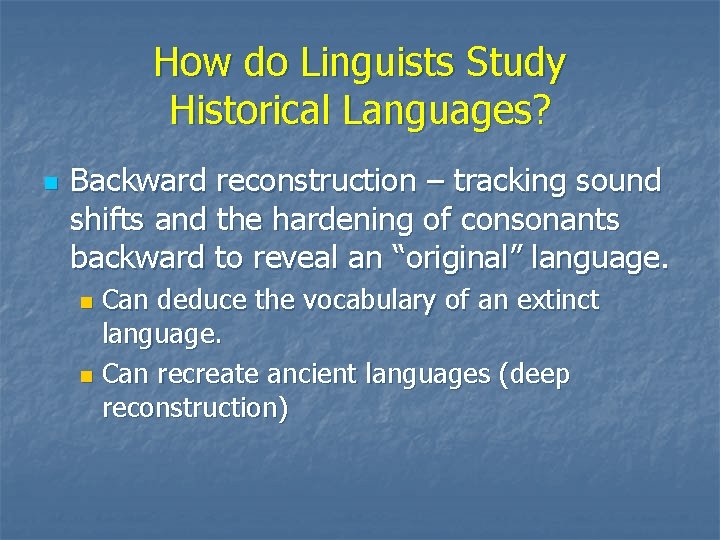 How do Linguists Study Historical Languages? n Backward reconstruction – tracking sound shifts and