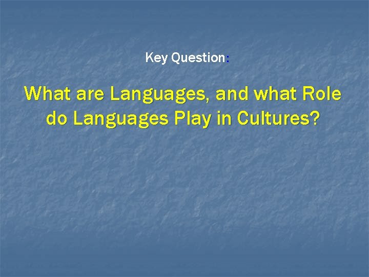 Key Question: What are Languages, and what Role do Languages Play in Cultures? 