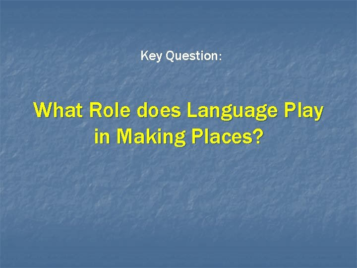 Key Question: What Role does Language Play in Making Places? 