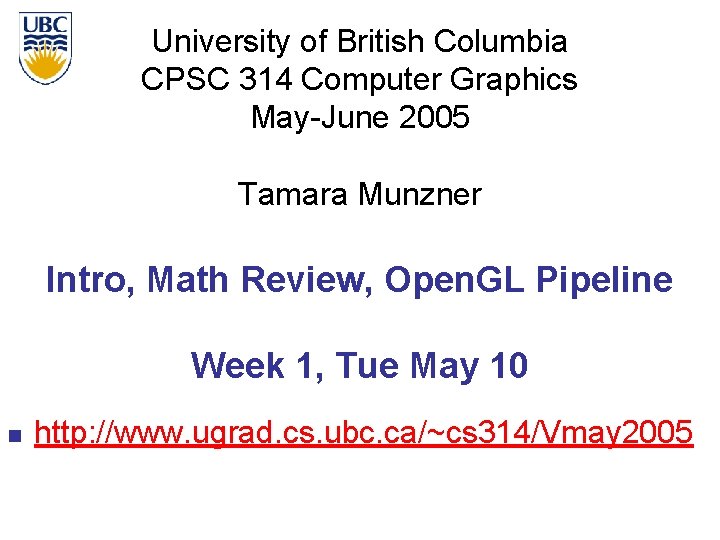 University of British Columbia CPSC 314 Computer Graphics May-June 2005 Tamara Munzner Intro, Math