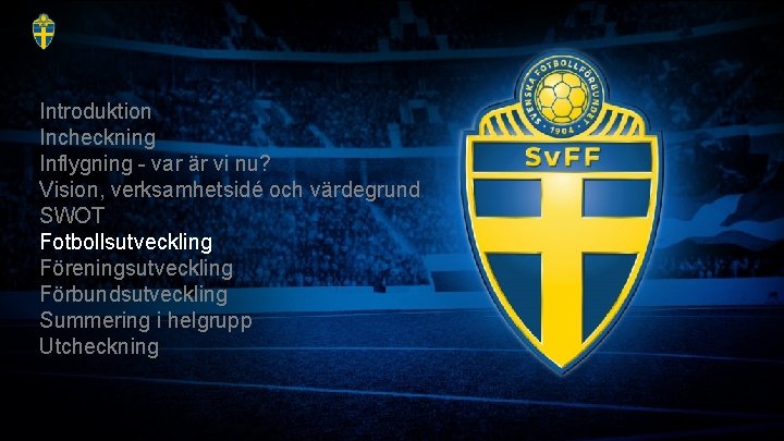 Introduktion Incheckning Inflygning - var är vi nu? Vision, verksamhetsidé och värdegrund SWOT Fotbollsutveckling