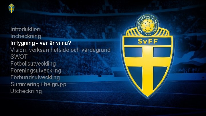 Introduktion Incheckning Inflygning - var är vi nu? Vision, verksamhetsidé och värdegrund SWOT Fotbollsutveckling