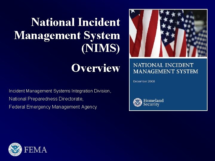 National Incident Management System (NIMS) Overview Incident Management Systems Integration Division, National Preparedness Directorate,