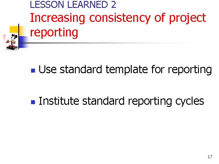 LESSON LEARNED 2 Increasing consistency of project reporting n Use standard template for reporting