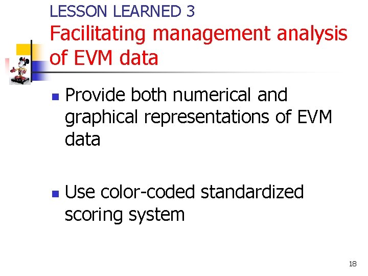 LESSON LEARNED 3 Facilitating management analysis of EVM data n n Provide both numerical