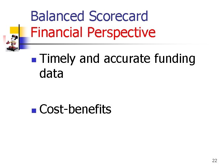 Balanced Scorecard Financial Perspective n n Timely and accurate funding data Cost-benefits 22 