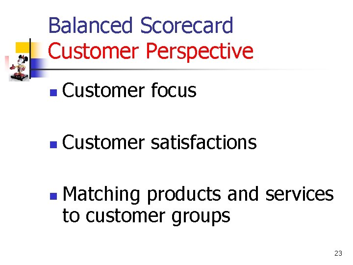 Balanced Scorecard Customer Perspective n Customer focus n Customer satisfactions n Matching products and