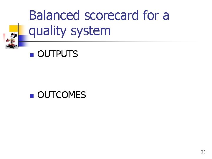 Balanced scorecard for a quality system n OUTPUTS n OUTCOMES 33 