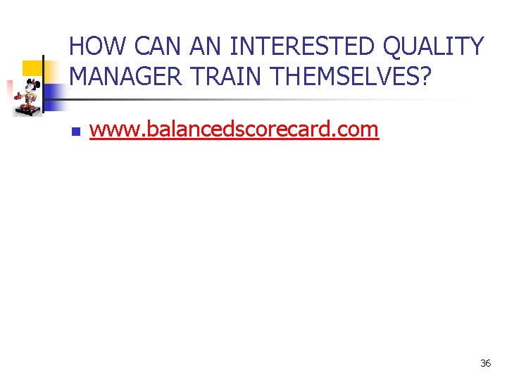 HOW CAN AN INTERESTED QUALITY MANAGER TRAIN THEMSELVES? n www. balancedscorecard. com 36 