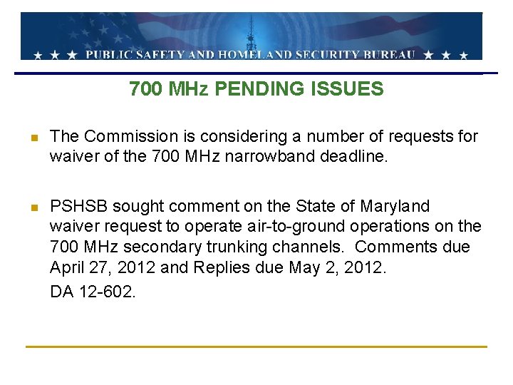 700 MHz PENDING ISSUES n The Commission is considering a number of requests for 700 MHz PENDING ISSUES n The Commission is considering a number of requests for