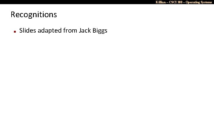 Killian – CSCI 380 – Operating Systems Recognitions ■ Slides adapted from Jack Biggs