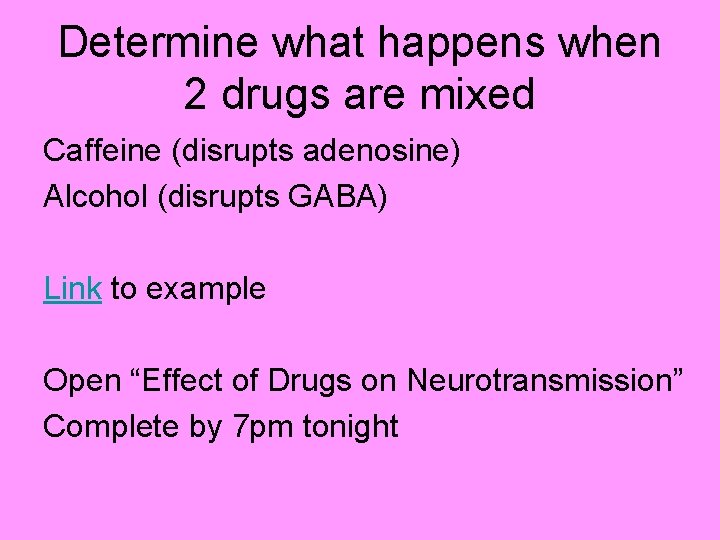 Determine what happens when 2 drugs are mixed Caffeine (disrupts adenosine) Alcohol (disrupts GABA)