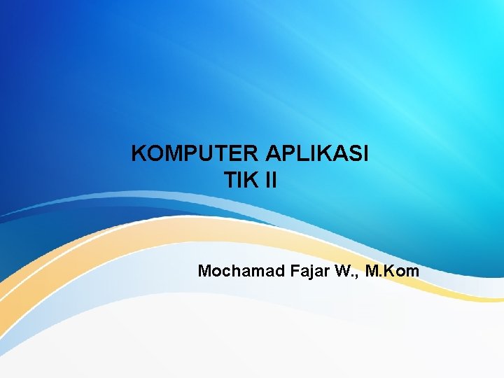 KOMPUTER APLIKASI TIK II Mochamad Fajar W. , M. Kom 