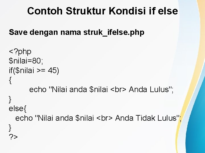 Contoh Struktur Kondisi if else Save dengan nama struk_ifelse. php <? php $nilai=80; if($nilai