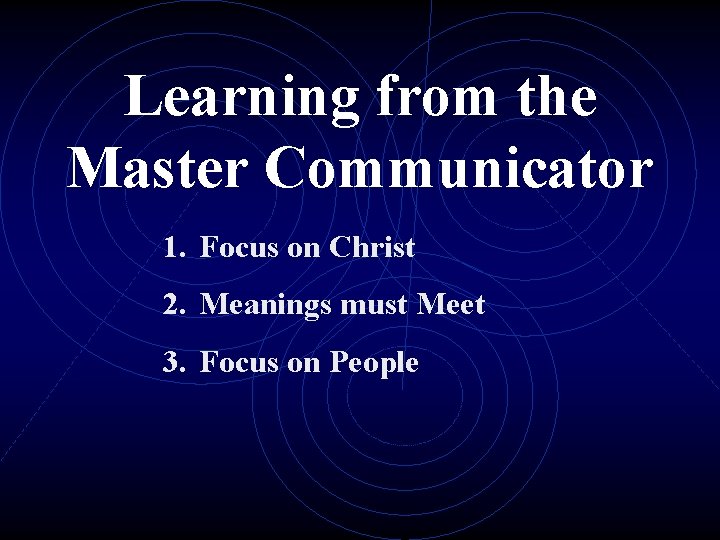 Learning from the Master Communicator 1. Focus on Christ 2. Meanings must Meet 3.