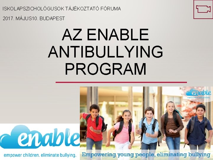 ISKOLAPSZICHOLÓGUSOK TÁJÉKOZTATÓ FÓRUMA 2017. MÁJUS 10. BUDAPEST AZ ENABLE ANTIBULLYING PROGRAM 