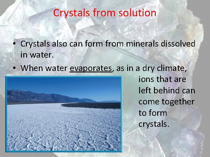 Crystals from solution • Crystals also can form from minerals dissolved in water. •