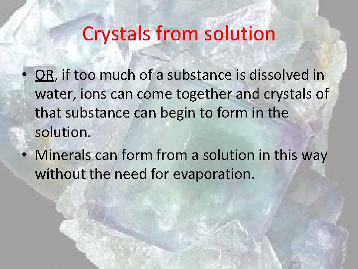 Crystals from solution • OR, if too much of a substance is dissolved in