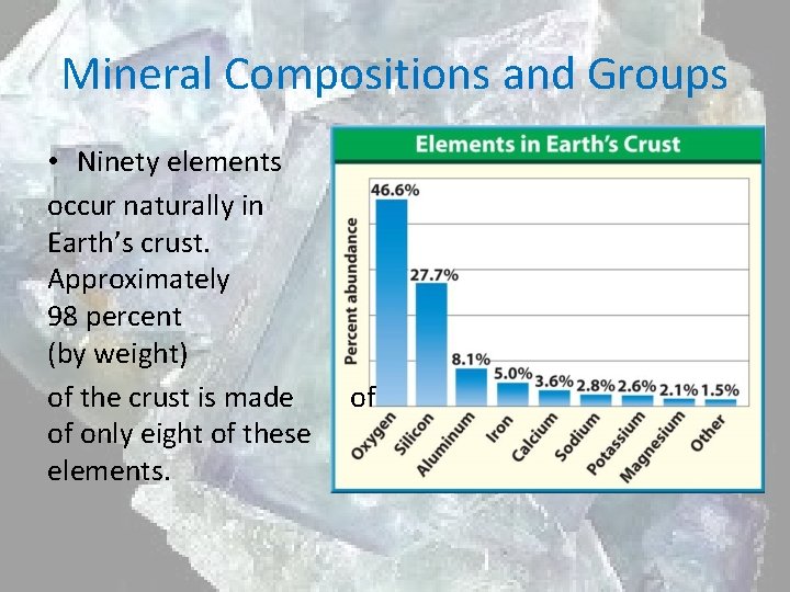 Mineral Compositions and Groups • Ninety elements occur naturally in Earth’s crust. Approximately 98